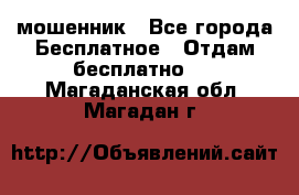 мошенник - Все города Бесплатное » Отдам бесплатно   . Магаданская обл.,Магадан г.